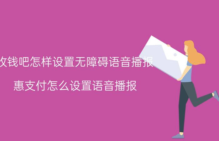 收钱吧怎样设置无障碍语音播报 惠支付怎么设置语音播报？